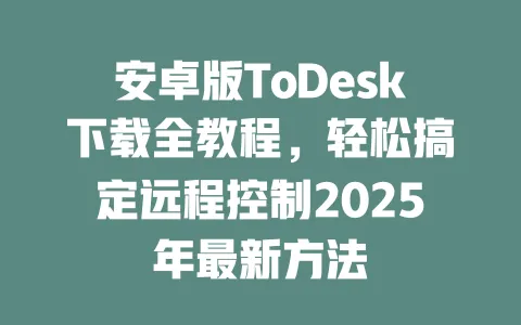 安卓版ToDesk下载全教程，轻松搞定远程控制2025年最新方法-ToDesk官网 - ToDesk下载