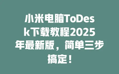 小米电脑ToDesk下载教程2025年最新版，简单三步搞定！-ToDesk官网 - ToDesk下载