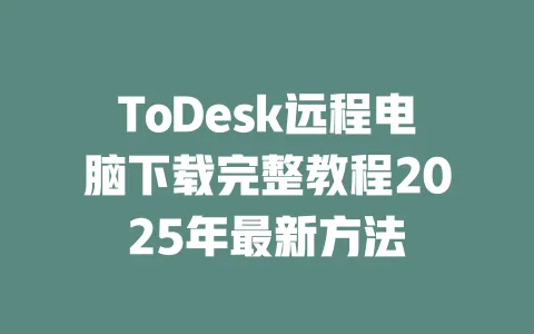 ToDesk远程电脑下载完整教程2025年最新方法-ToDesk官网 - ToDesk下载