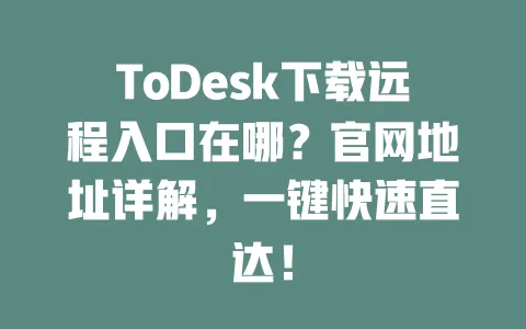ToDesk下载远程入口在哪？官网地址详解，一键快速直达！-ToDesk官网 - ToDesk下载