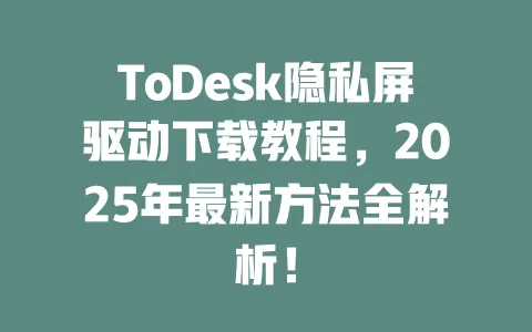 ToDesk隐私屏驱动下载教程，2025年最新方法全解析！-ToDesk官网 - ToDesk下载