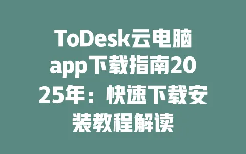 ToDesk云电脑app下载指南2025年：快速下载安装教程解读-ToDesk官网 - ToDesk下载