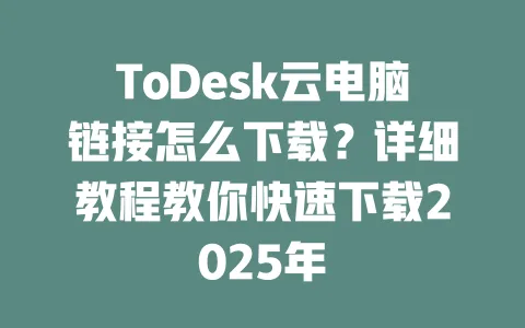 ToDesk云电脑链接怎么下载？详细教程教你快速下载2025年-ToDesk官网 - ToDesk下载
