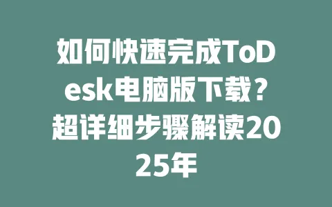 如何快速完成ToDesk电脑版下载？超详细步骤解读2025年-ToDesk官网 - ToDesk下载