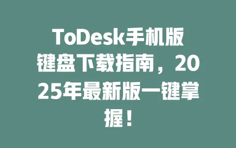ToDesk手机版键盘下载指南，2025年最新版一键掌握！-ToDesk官网 - ToDesk下载