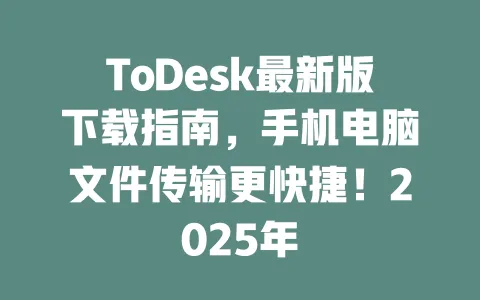 ToDesk最新版下载指南，手机电脑文件传输更快捷！2025年-ToDesk官网 - ToDesk下载