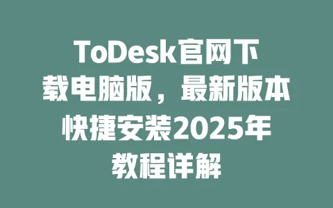 ToDesk官网下载电脑版，最新版本快捷安装2025年教程详解-ToDesk官网 - ToDesk下载