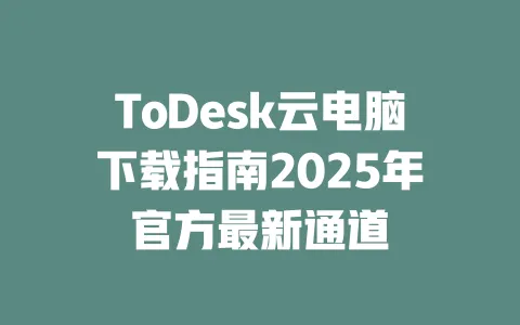ToDesk云电脑下载指南2025年官方最新通道-ToDesk官网 - ToDesk下载