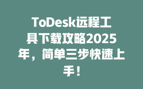 ToDesk远程工具下载攻略2025年，简单三步快速上手！-ToDesk官网 - ToDesk下载