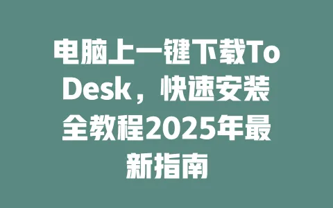电脑上一键下载ToDesk，快速安装全教程2025年最新指南-ToDesk官网 - ToDesk下载