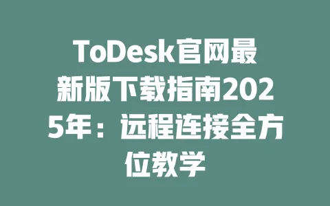 ToDesk官网最新版下载指南2025年：远程连接全方位教学-ToDesk官网 - ToDesk下载