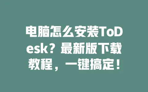 电脑怎么安装ToDesk？最新版下载教程，一键搞定！-ToDesk官网 - ToDesk下载