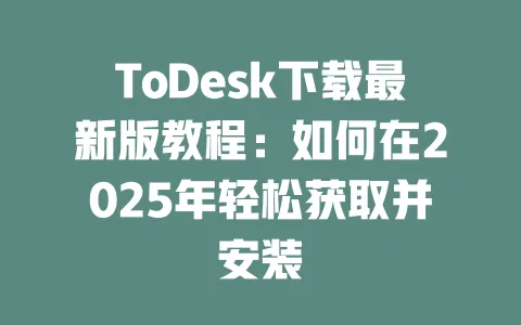 ToDesk下载最新版教程：如何在2025年轻松获取并安装-ToDesk官网 - ToDesk下载